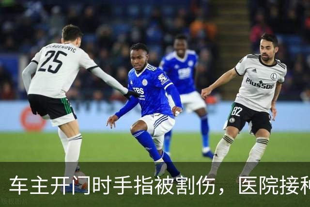 车主开门时手指被割伤，医院接种破伤风疫苗，车商客服回应引关注